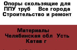 Опоры скользящие для ППУ труб. - Все города Строительство и ремонт » Материалы   . Челябинская обл.,Усть-Катав г.